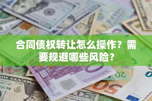武汉合同债权转让怎么操作？需要规避哪些风险？
