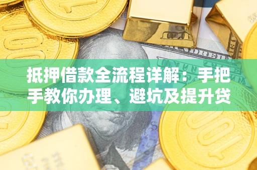 武汉抵押借款全流程详解：手把手教你办理、避坑及提升贷款额度