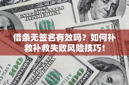 武汉借条无签名有效吗？如何补救补救失败风险技巧！