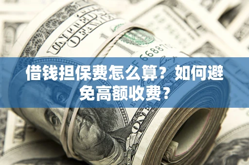 武汉借钱担保费怎么算？如何避免高额收费？