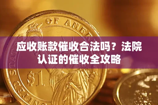 武汉应收账款催收合法吗？法院认证的催收全攻略