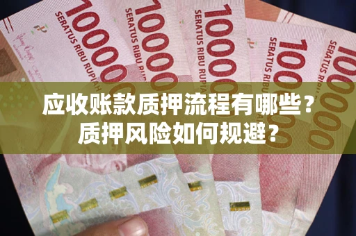 武汉应收账款质押流程有哪些？质押风险如何规避？