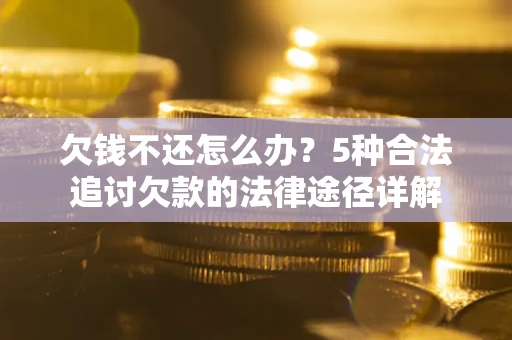 武汉欠钱不还怎么办？5种合法追讨欠款的法律途径详解