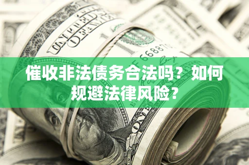 武汉催收非法债务合法吗？如何规避法律风险？