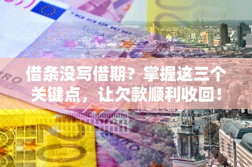 武汉借条没写借期？掌握这三个关键点，让欠款顺利收回！