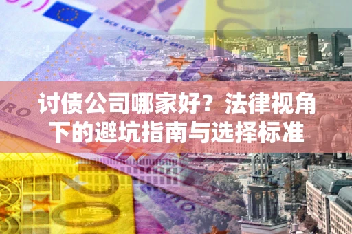 武汉讨债公司哪家好？法律视角下的避坑指南与选择标准