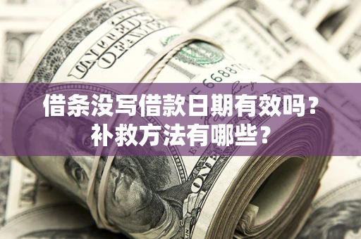 武汉借条没写借款日期有效吗?补救方法有哪些? 武汉借条没写借款日期有效吗?补救方法有哪些?