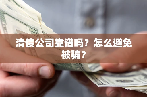 武汉清债公司靠谱吗？怎么避免被骗？