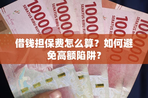 武汉借钱担保费怎么算？如何避免高额陷阱？