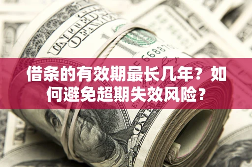 武汉借条的有效期最长几年？如何避免超期失效风险？