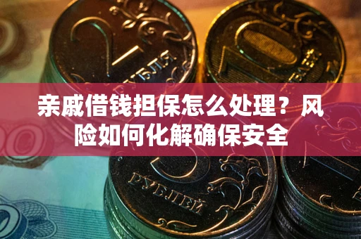 武汉亲戚借钱担保怎么处理？风险如何化解确保安全
