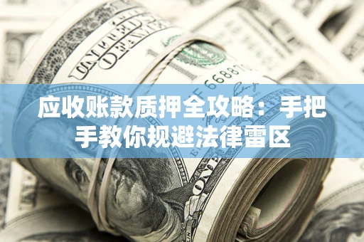 武汉应收账款质押全攻略：手把手教你规避法律雷区