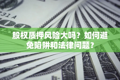 武汉股权质押风险大吗？如何避免陷阱和法律问题？