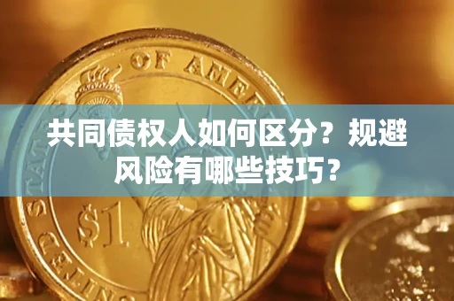 武汉共同债权人如何区分？规避风险有哪些技巧？