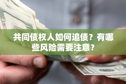 武汉共同债权人如何追债？有哪些风险需要注意？