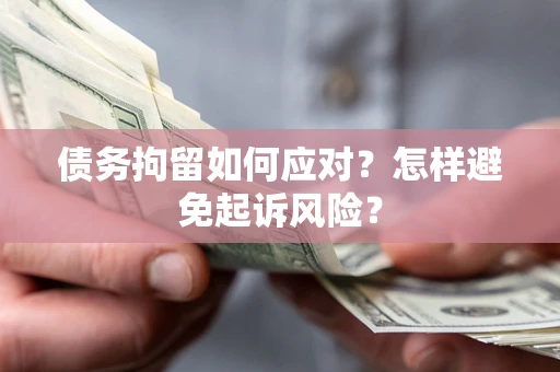 武汉债务拘留如何应对？怎样避免起诉风险？