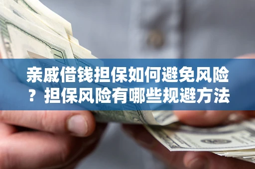 武汉亲戚借钱担保如何避免风险？担保风险有哪些规避方法？