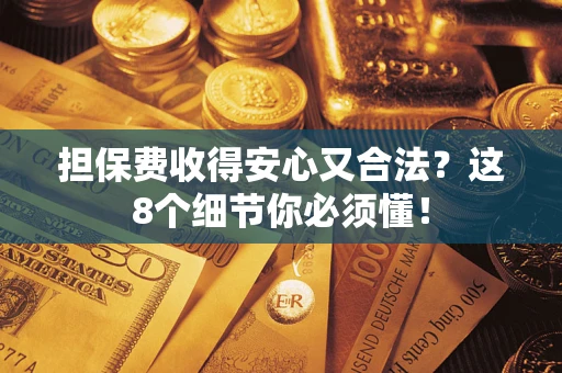 武汉担保费收得安心又合法？这8个细节你必须懂！