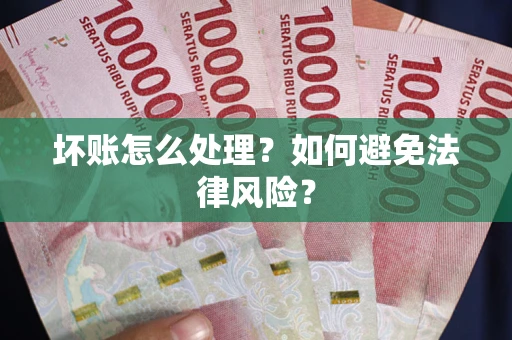 武汉坏账怎么处理？如何避免法律风险？