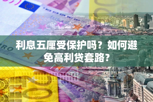 武汉利息五厘受保护吗？如何避免高利贷套路？