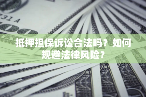武汉抵押担保诉讼合法吗？如何规避法律风险？