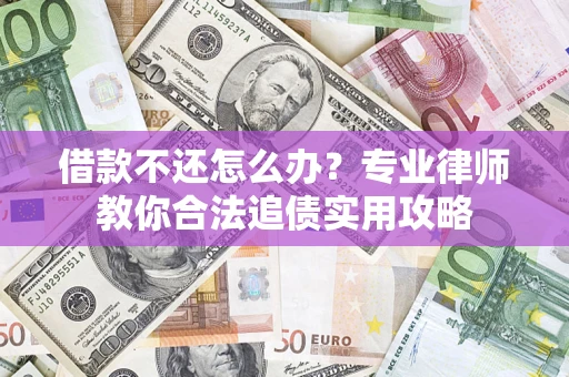 武汉借款不还怎么办？专业律师教你合法追债实用攻略