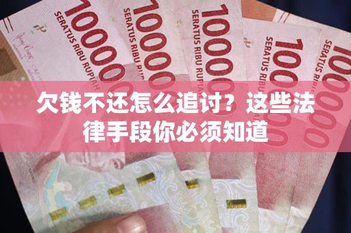 武汉欠钱不还怎么追讨？这些法律手段你必须知道