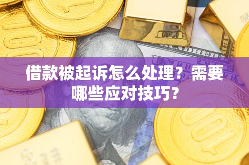 武汉借款被起诉怎么处理？需要哪些应对技巧？