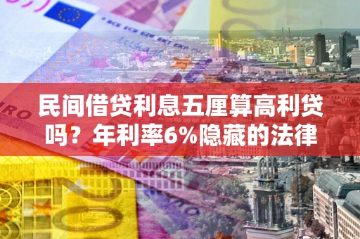 武汉民间借贷利息五厘算高利贷吗？年利率6%隐藏的法律风险全解析