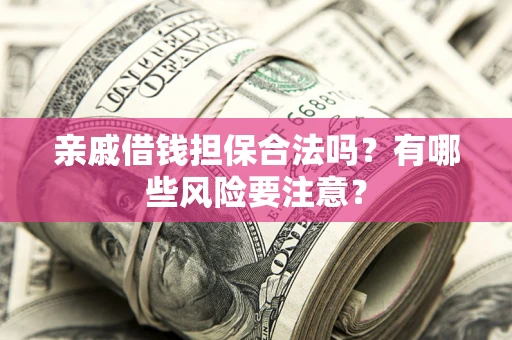 武汉亲戚借钱担保合法吗？有哪些风险要注意？