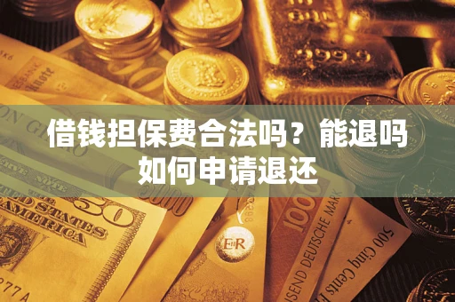 武汉借钱担保费合法吗？能退吗如何申请退还