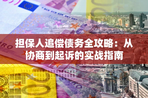 武汉担保人追偿债务全攻略:从协商到起诉的实战指南 武汉担保人追偿债务全攻略:从协商到起诉的实战指南