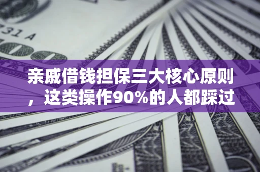 武汉亲戚借钱担保三大核心原则，这类操作90%的人都踩过坑！附法院判决案例