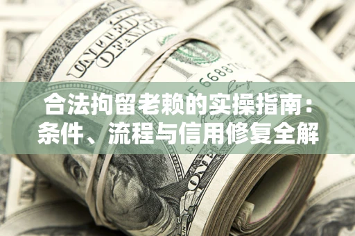 武汉合法拘留老赖的实操指南:条件、流程与信用修复全解析 武汉合法拘留老赖的实操指南:条件、流程与信用修复全解析