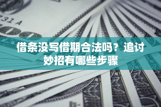 武汉借条没写借期合法吗？追讨妙招有哪些步骤
