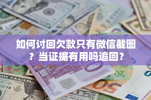 武汉如何讨回欠款只有微信截图？当证据有用吗追回？
