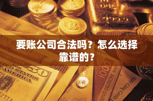 武汉要账公司合法吗？怎么选择靠谱的？