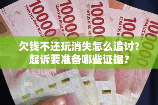武汉欠钱不还玩消失怎么追讨？起诉要准备哪些证据？