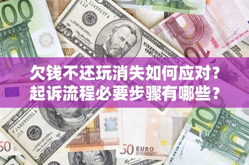 武汉欠钱不还玩消失如何应对？起诉流程必要步骤有哪些？