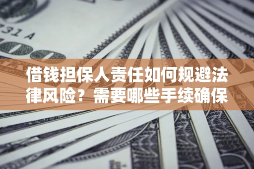武汉借钱担保人责任如何规避法律风险？需要哪些手续确保安全？
