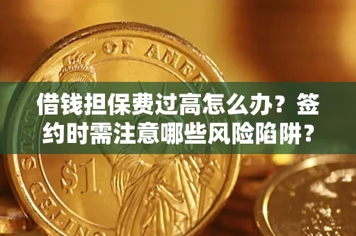 武汉借钱担保费过高怎么办？签约时需注意哪些风险陷阱？