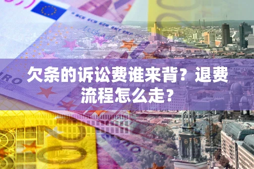 武汉欠条的诉讼费谁来背？退费流程怎么走？