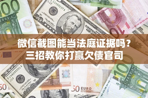 武汉微信截图能当法庭证据吗？三招教你打赢欠债官司