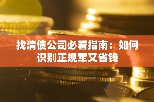 武汉找清债公司必看指南：如何识别正规军又省钱