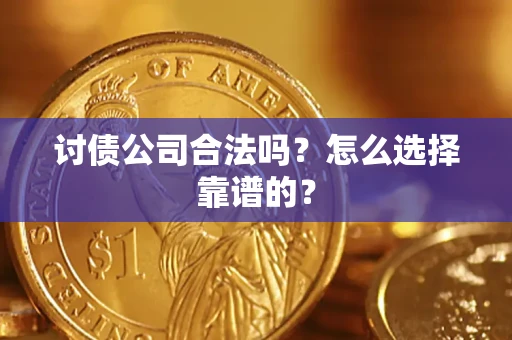 武汉讨债公司合法吗？怎么选择靠谱的？