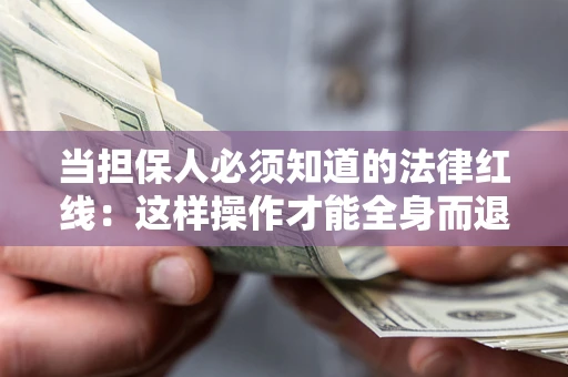 武汉当担保人必须知道的法律红线：这样操作才能全身而退