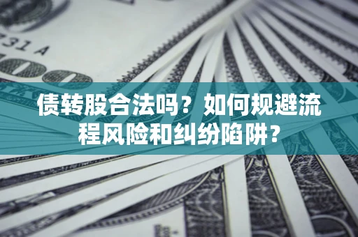 武汉债转股合法吗？如何规避流程风险和纠纷陷阱？