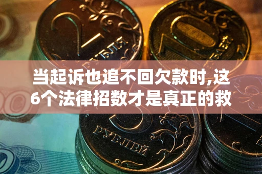 武汉当起诉也追不回欠款时,这6个法律招数才是真正的救命稻草