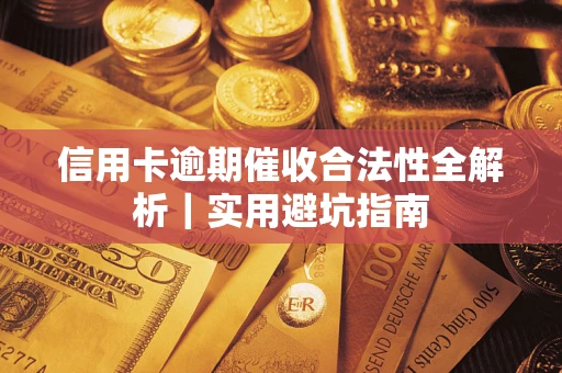 武汉信用卡逾期催收合法性全解析｜实用避坑指南