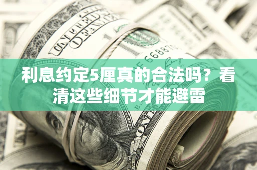 武汉利息约定5厘真的合法吗？看清这些细节才能避雷